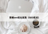 常規(guī)seo優(yōu)化優(yōu)勢(shì)（SEO優(yōu)點(diǎn)）