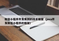 微信小程序開發(fā)用到的技術(shù)框架（java開發(fā)微信小程序的框架）