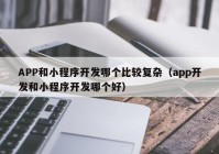 APP和小程序開發(fā)哪個(gè)比較復(fù)雜（app開發(fā)和小程序開發(fā)哪個(gè)好）