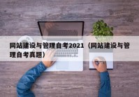 網(wǎng)站建設(shè)與管理自考2021（網(wǎng)站建設(shè)與管理自考真題）