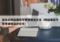 自適應網(wǎng)站建設與管理相關論文（網(wǎng)站建設與管理課程設計論文）