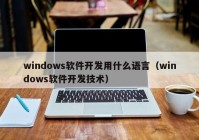 windows軟件開發(fā)用什么語(yǔ)言（windows軟件開發(fā)技術(shù)）