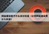 網(wǎng)站建設(shè)屬于什么會計科目（公司網(wǎng)站建設(shè)費計入科目）