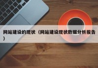 網(wǎng)站建設(shè)的現(xiàn)狀（網(wǎng)站建設(shè)現(xiàn)狀數(shù)據(jù)分析報告）