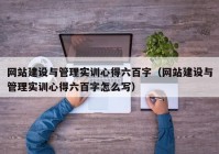 網(wǎng)站建設與管理實訓心得六百字（網(wǎng)站建設與管理實訓心得六百字怎么寫）