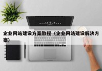 企業(yè)網(wǎng)站建設(shè)方案教程（企業(yè)網(wǎng)站建設(shè)解決方案）