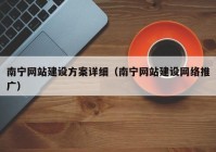 南寧網(wǎng)站建設(shè)方案詳細(xì)（南寧網(wǎng)站建設(shè)網(wǎng)絡(luò)推廣）