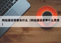 網(wǎng)站建設(shè)需要會(huì)什么（網(wǎng)站建設(shè)需要什么費(fèi)用）