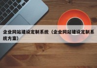 企業(yè)網(wǎng)站建設(shè)定制系統(tǒng)（企業(yè)網(wǎng)站建設(shè)定制系統(tǒng)方案）