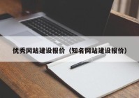 優(yōu)秀網(wǎng)站建設(shè)報(bào)價(jià)（知名網(wǎng)站建設(shè)報(bào)價(jià)）