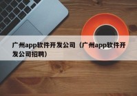 廣州app軟件開發(fā)公司（廣州app軟件開發(fā)公司招聘）