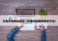 長春高端網(wǎng)站建設（長春網(wǎng)站建設技術(shù)外包）