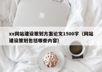 xx網站建設策劃方案論文1500字（網站建設策劃包括哪些內容）