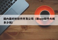 國(guó)內(nèi)最好的軟件開(kāi)發(fā)公司（做app軟件大概多少錢）