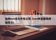 福州seo優(yōu)化外包公司（seo外包服務(wù)網(wǎng)站優(yōu)化）