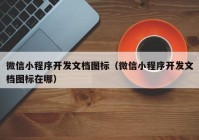 微信小程序開發(fā)文檔圖標（微信小程序開發(fā)文檔圖標在哪）