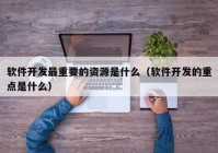 軟件開發(fā)最重要的資源是什么（軟件開發(fā)的重點(diǎn)是什么）