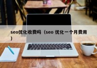 seo優(yōu)化收費(fèi)嗎（seo 優(yōu)化一個月費(fèi)用）