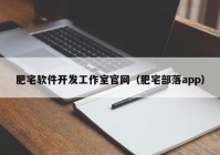 肥宅軟件開發(fā)工作室官網(wǎng)（肥宅部落app）