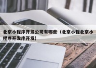 北京小程序開發(fā)公司有哪些（北京小程北京小程序開發(fā)序開發(fā)）