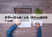 南寧seo優(yōu)化推廣公司（南寧seo網(wǎng)站推廣公司）