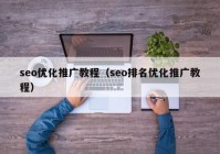 seo優(yōu)化推廣教程（seo排名優(yōu)化推廣教程）