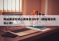 網(wǎng)站建設實訓心得體會300字（網(wǎng)站建設實驗心得）