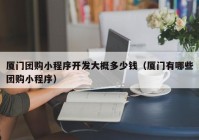 廈門團購小程序開發(fā)大概多少錢（廈門有哪些團購小程序）