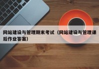 網(wǎng)站建設與管理期末考試（網(wǎng)站建設與管理課后作業(yè)答案）