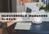 網(wǎng)站建設與管理實訓心得（網(wǎng)站建設與管理實訓心得怎么寫）