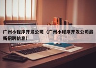 廣州小程序開發(fā)公司（廣州小程序開發(fā)公司最新招聘信息）