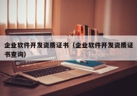 企業(yè)軟件開(kāi)發(fā)資質(zhì)證書(shū)（企業(yè)軟件開(kāi)發(fā)資質(zhì)證書(shū)查詢(xún)）