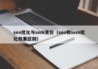 seo優(yōu)化與sem競價（seo和sem優(yōu)化效果區(qū)別）