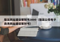 服裝網(wǎng)站建設(shè)策劃書(shū)3000（服裝公司電子商務(wù)網(wǎng)站建設(shè)策劃書(shū)）