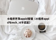 小程序開發(fā)appid報(bào)錯(cuò)（小程序appid與mch_id不匹配）