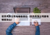 軟件開發(fā)公司有哪些崗位（軟件開發(fā)公司都有哪些崗位）