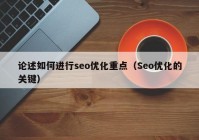 論述如何進行seo優(yōu)化重點（Seo優(yōu)化的關鍵）