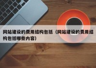 網(wǎng)站建設(shè)的費(fèi)用結(jié)構(gòu)包括（網(wǎng)站建設(shè)的費(fèi)用結(jié)構(gòu)包括哪些內(nèi)容）