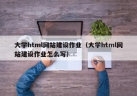 大學html網(wǎng)站建設作業(yè)（大學html網(wǎng)站建設作業(yè)怎么寫）