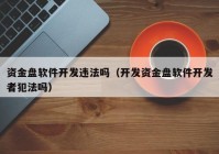 資金盤軟件開發(fā)違法嗎（開發(fā)資金盤軟件開發(fā)者犯法嗎）