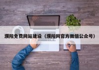 濮陽免費網(wǎng)站建設(shè)（濮陽網(wǎng)官方微信公眾號）