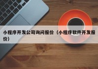 小程序開發(fā)公司詢問報價（小程序軟件開發(fā)報價）