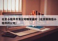 北京小程序開發(fā)公司哪家最好（北京做微信小程序的公司）