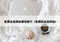 免費企業(yè)網(wǎng)站建設(shè)哪個（免費的企業(yè)網(wǎng)站）