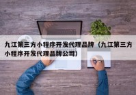 九江第三方小程序開發(fā)代理品牌（九江第三方小程序開發(fā)代理品牌公司）